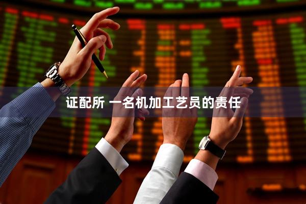 证配所 一名机加工艺员的责任