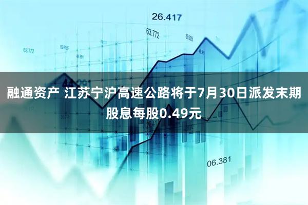 融通资产 江苏宁沪高速公路将于7月30日派发末期股息每股0.49元