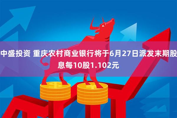 中盛投资 重庆农村商业银行将于6月27日派发末期股息每10股1.102元