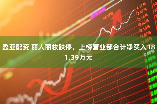 盈亚配资 丽人丽妆跌停，上榜营业部合计净买入181.39万元